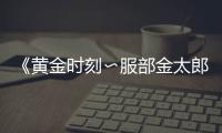 《黄金时刻〜服部金太郎故事〜》在线观看